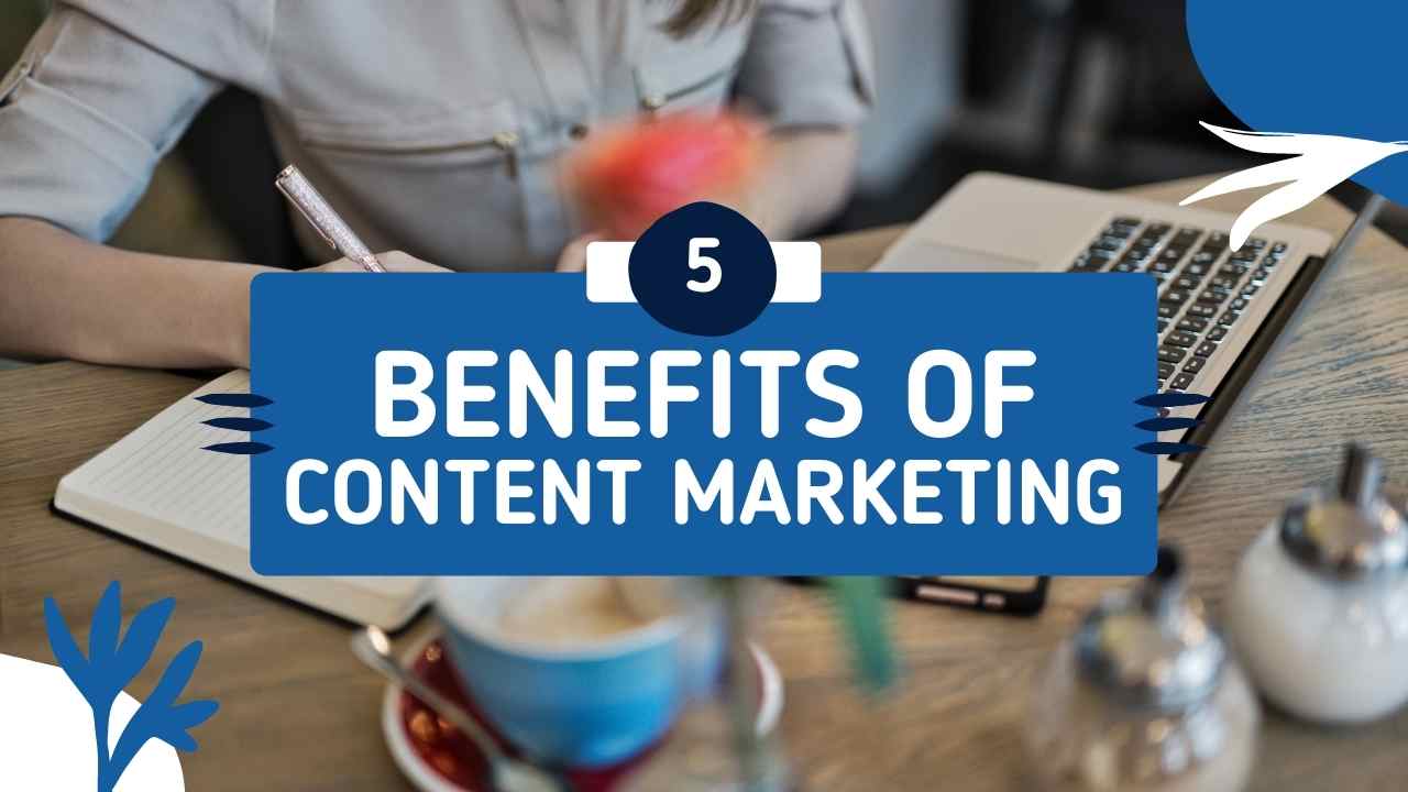 5 Top Benefits of Content Marketing: How To Get More People Interested