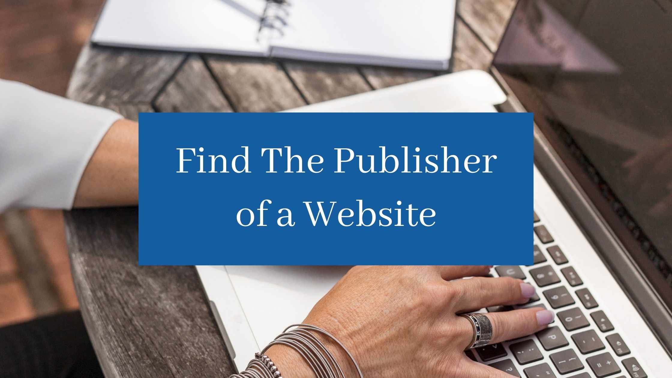 5 Ways To Find The Publisher Of a Website
