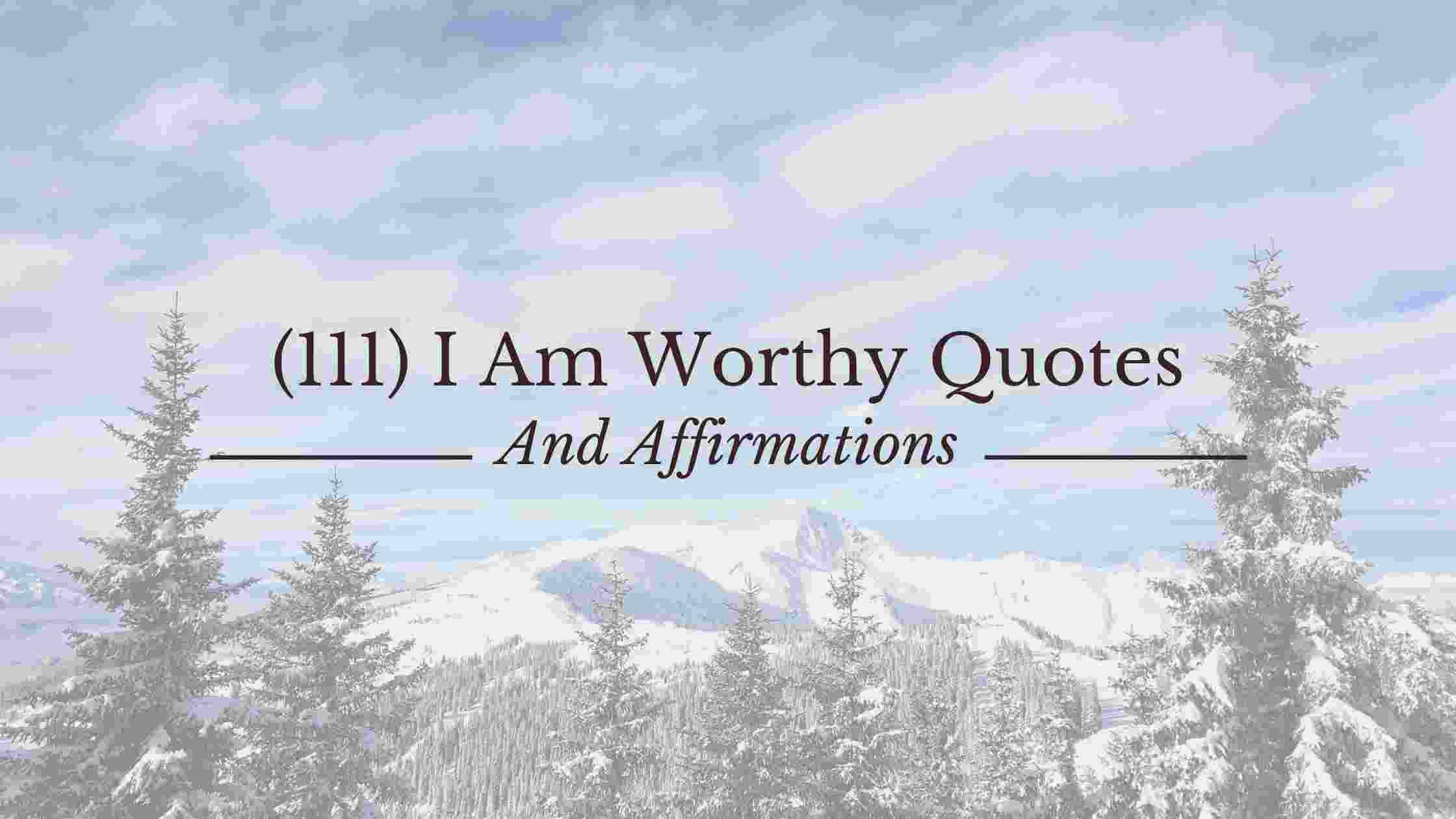 (111) I Am Worthy Quotes