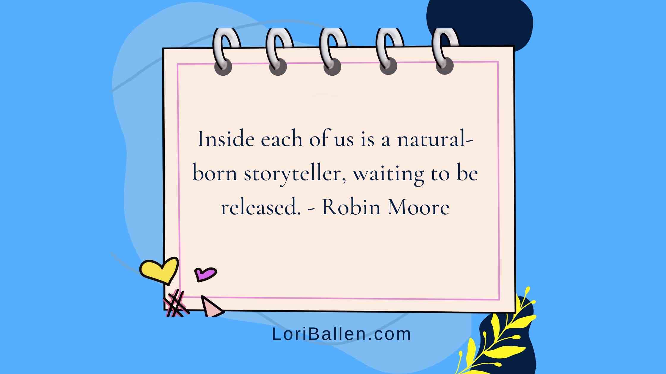 Inside each of us is a natural-born storyteller, waiting to be released.”