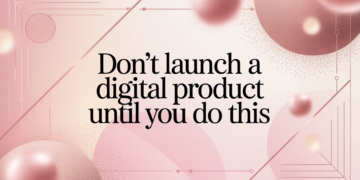 Don’t Launch a Digital Product Until You Do This