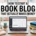 How To Start a Book Blog And Make Money (and Actually Succeed)