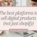 The Best Platforms to Sell Digital Products (Not Just Shopify)