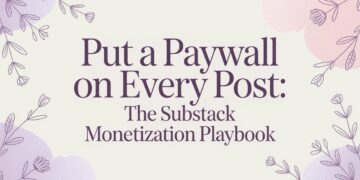 Put a Paywall on Every Post: The Substack Monetization Playbook