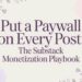 Put a Paywall on Every Post: The Substack Monetization Playbook